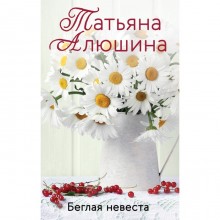 Беглая невеста. Алюшина Татьяна Александровна