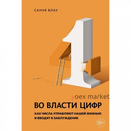 Во власти цифр. Как числа управляют нашей жизнью и вводят в заблуждение. Блау С.