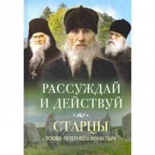 Рассуждай и действуй. Старцы Псково-Печерского монастыря