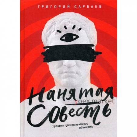 Нанятая совесть. Хроники практикующего адвоката. Сарбаев Г.