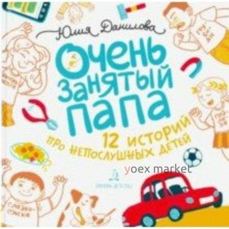 Очень занятый папа. 12 историй про непослушных детей. Данилова Ю. Г.