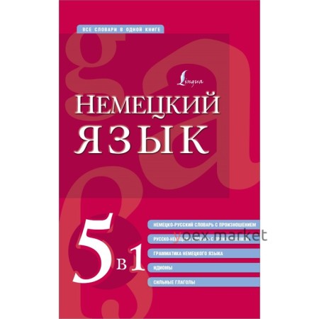 Немецкий язык. 5 в 1. Немецко-русский и русско-немецкий словари с произношением, грамматика немецкого языка, идиомы, сильные глаголы