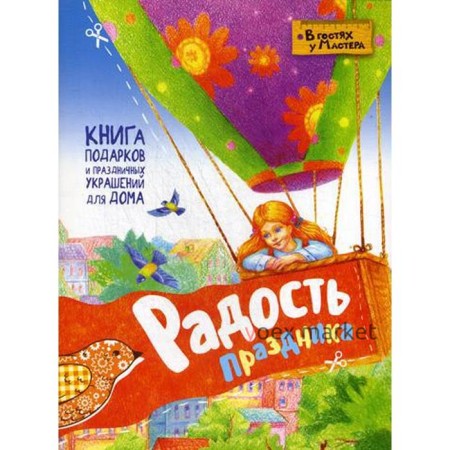 «Радость праздника. Книга подарков и праздничных украшений для дома»