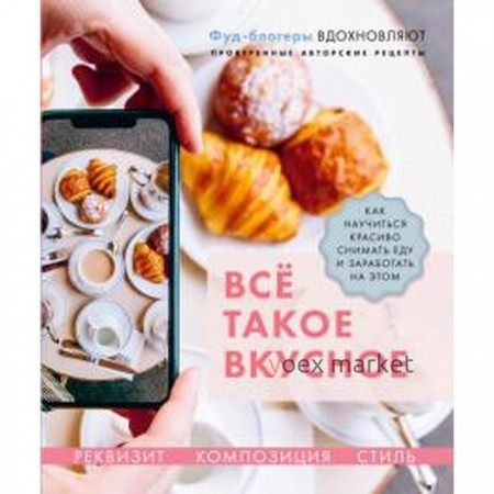 Каширская, Корнеева, Льдокова: Всё такое вкусное. Как научиться красиво снимать еду и заработать на этом