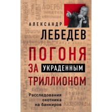 Погоня за украденным триллионом. Расследования охотника на банкиров. Лебедев А. Е.