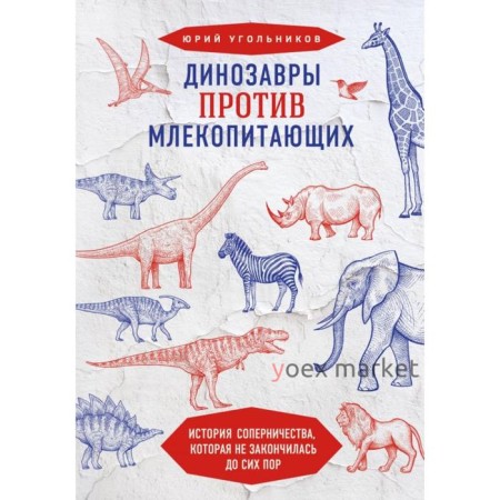 Динозавры против млекопитающих. История соперничества, которая не закончилась до сих пор. Угольников Ю.А.