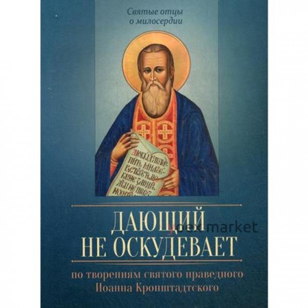 По творениям святого праведного Иоанна Кронштадтского. Дающий не оскудевает. Сост. Исправникова Л.