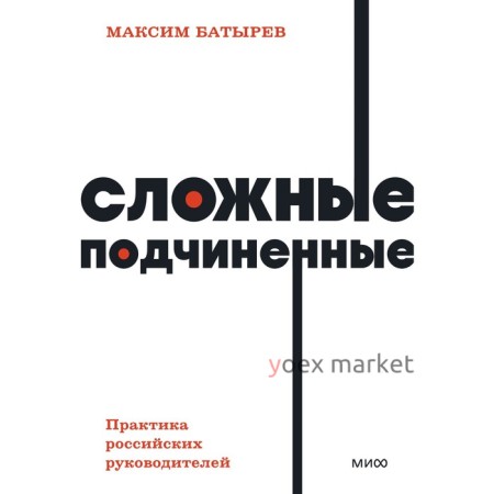 Сложные подчиненные. Практика российских руководителей. NEON Pocketbooks. М. Батырев