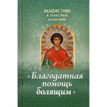 Акафистник в телесных болезнях «Благодатная помощь болящим»