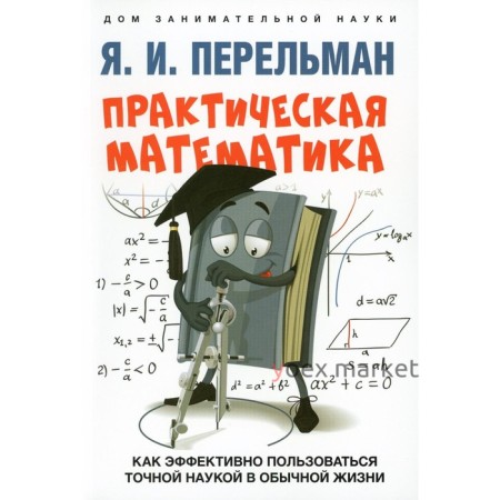 Практическая математика. Как эффективно пользоваться точной наукой в обычной жизни. Перельман Я.И.