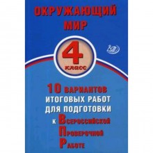 Окружающий мир. 4 класс. 10 вариантов итоговых работ для подготовки к Всероссийской проверочной работе