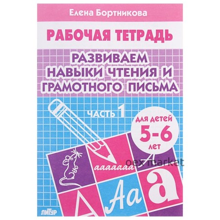 Рабочая тетрадь для детей 5-6 лет «Развиваем навыки чтения и грамотного письма», часть 1, Бортникова Е.