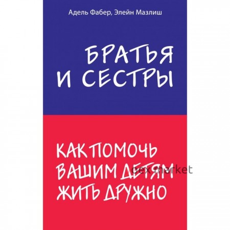 Братья и сестры. Как помочь вашим детям жить дружно. Фабер А., Мазлиш Э.