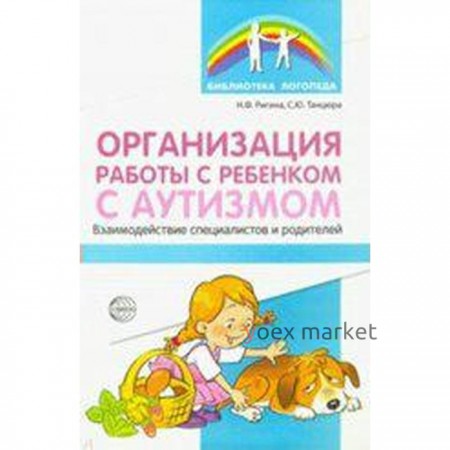 Организация работы с ребенком с аутизмом. Взаимодействие специалистов и родителей. Танцюра С. Ю., Ригина Н. Ф.