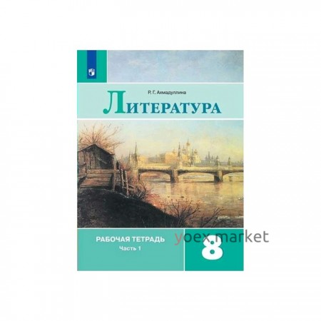 Рабочая тетрадь. ФГОС. Литература к учебнику Коровиной, новое оформление 8 класс, Часть 1. Ахмадуллина Р. Г.