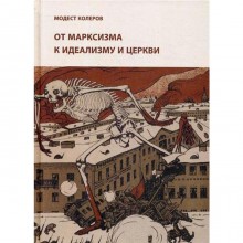 От марксизма к идеализму и церкви (1897-1927): Исследования, материалы, указатели. Колеров М.