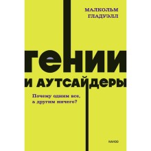 Гении и аутсайдеры. Почему одним все, а другим ничего? Гладуэлл М.