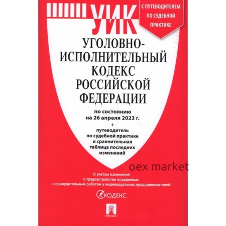 Уголовно-исполнительный кодекс Российской Федерации, по состоянию на 26.04.23 года. Путеводитель по судебным практикам и сравнительная таблица изменений