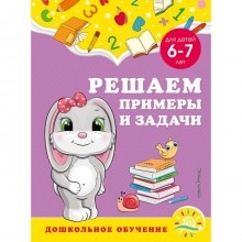 Решаем примеры и задачи: для детей 6-7 лет. Горохова А.М., Липина С.В.