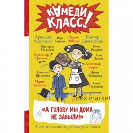 А голову мы дома не забыли! Самые смешные истории о школе. Абгарян Н., Аверченко А., Драгунский В.