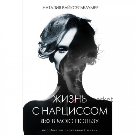 Жизнь с нарциссом: 8:0 в мою пользу. Пособие по счастливой жизни. Вайксельбаумер Н.