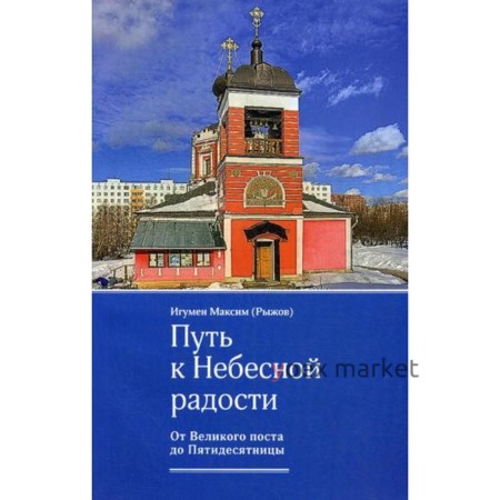 Путь к Небесной радости. От Великого поста до Пятидесятницы. Максим (Рыжов), игум.