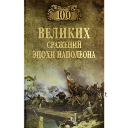 100 великих сражений эпохи Наполеона. Шишов А.