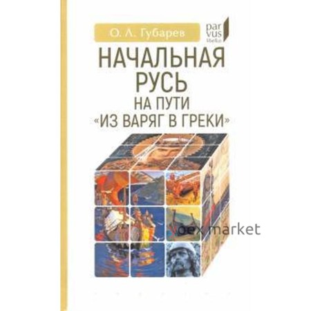 Начальная Русь: на пути из варяг в греки. Губарев О.