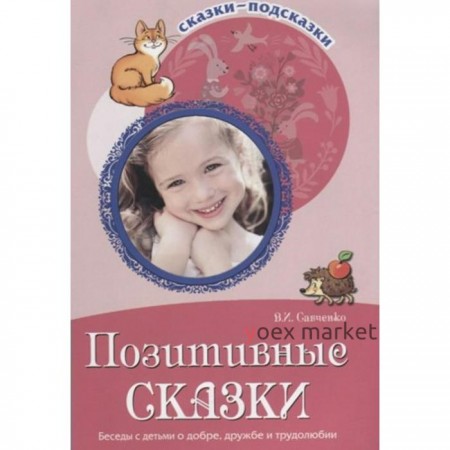 Позитивные сказки. Беседы с детьми о добре, дружбе и трудолюбии. Савченко В. И.