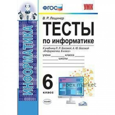 Тесты. ФГОС. Тесты по информатике к учебнику Босовой Л. Л.,Босовой А. Ю 6 класс. Лещинер В. Р.