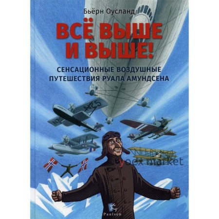 Все выше и выше! Сенсационные воздушные путешествия Руала Амундсена. Оусланд Б.