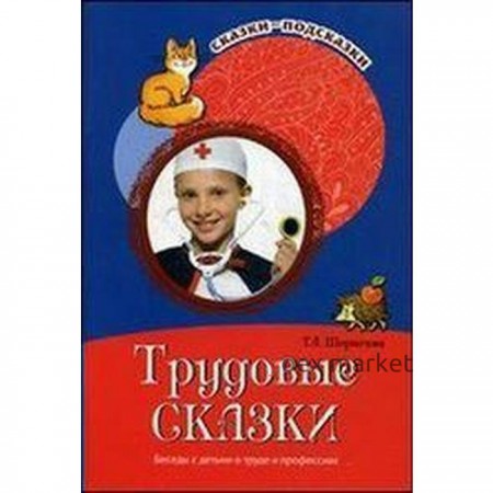 Трудовые сказки. Беседы с детьми о труде и профессиях. Шорыгина Т. А.