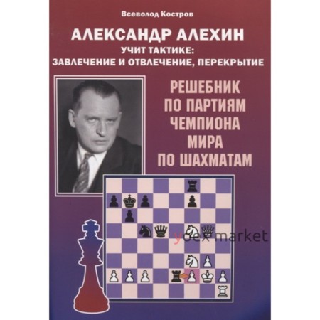 Александр Алехин учит тактике: завлечение и отвлечение, перекрытие. Решебник. Костров В.