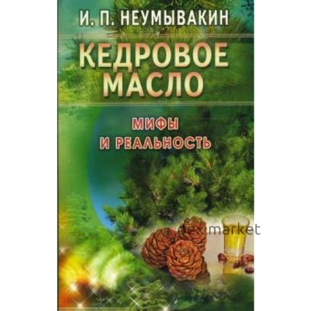 Кедровое масло. Мифы и реальность. Неумывакин И.