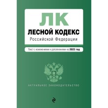 Лесной кодекс Российской Федерации. Текст с изменениями и дополнениями на 2022 год