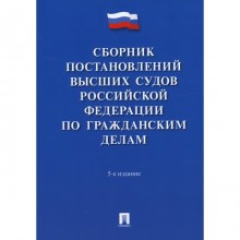Сборник постановлений высших судов Российской Федерации по гражданским делам. 5-е издание, переработанное и дополненное