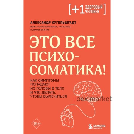 Это всё психосоматика! Как симптомы попадают из головы в тело и что делать, чтобы вылечиться. Кугельштадт А.