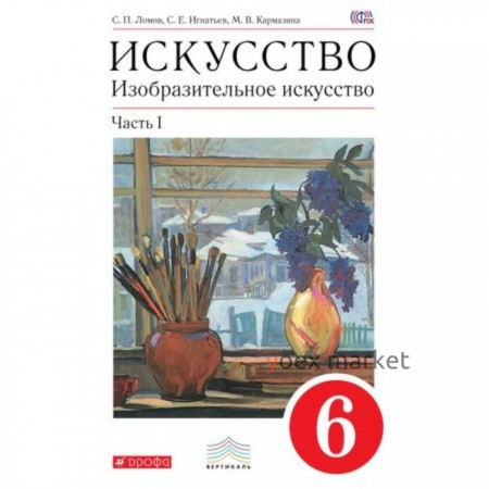 Изобразительное искусство. 6 класс. В 2-х частях. Часть 1. 6-е издание. ФГОС. Ломов С.П., Игнатьев С.Е., Кармазина М.В.