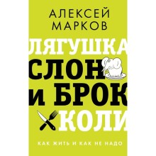 Лягушка, слон и брокколи. Как жить и как не надо. Марков А.В.