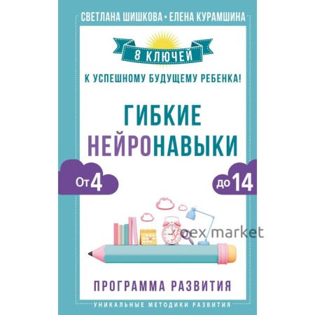 Гибкие нейронавыки. 8 ключей к успешному будущему ребёнка! От 4 до 14 лет. Шишкова С., Курамшина Е.