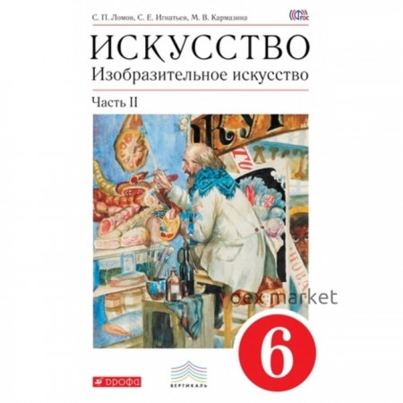 Изобразительное искусство. 6 класс. В 2-х частях. Часть 2. 5-е здание. ФГОС. Ломов С.П., Игнатьев С.Е., Кармазина М.В.