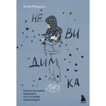 Невидимка. Никто не хотел замечать, что со мной происходит (2-е издание). Морено Э.