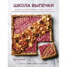 Школа выпечки. Мастер-классы по приготовлению, выпечке и украшению кондитерских изделий от нежных тартов до безупречных пирогов