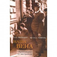 Наша Вена. Ариизация по - австрийски. Вальцер Т.