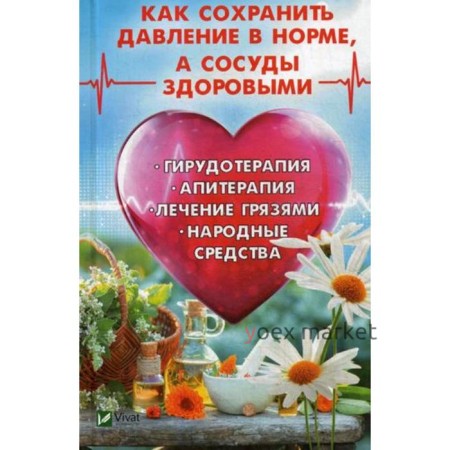 Как сохранить давление в норме, а сосуды здоровыми. Гирудотерапия, апитерапия, лечение грязями, народные средства. Романова М.Ю.