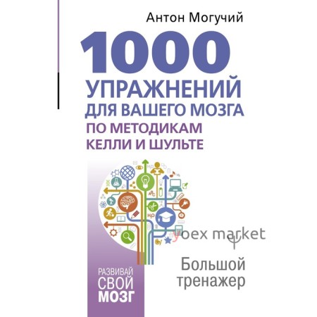 1000 упражнений для вашего мозга по методикам Келли и Шульте. Большой тренажёр. Могучий А.