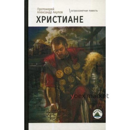 Христиане: остросюжетная повесть. Акулов А., протоиерей