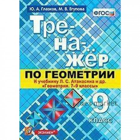 Тренажер по геометрии. 9 класс. К учебнику Л. С. Атанасяна. Глазков Ю. А., Егупова М. В.