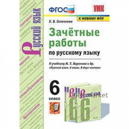 Русский язык. 6 класс. Зачетные работы к учебнику М.Т.Баранова и другие ФГОС. Селезнева Е.В.