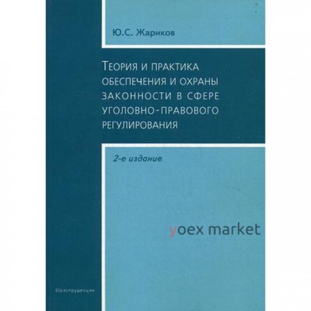 Теория и практика обеспечения и охраны законности в сфере уголовно-правового регулирования. 2-е издание, исправленное и дополненное. Жариков Ю. С.
